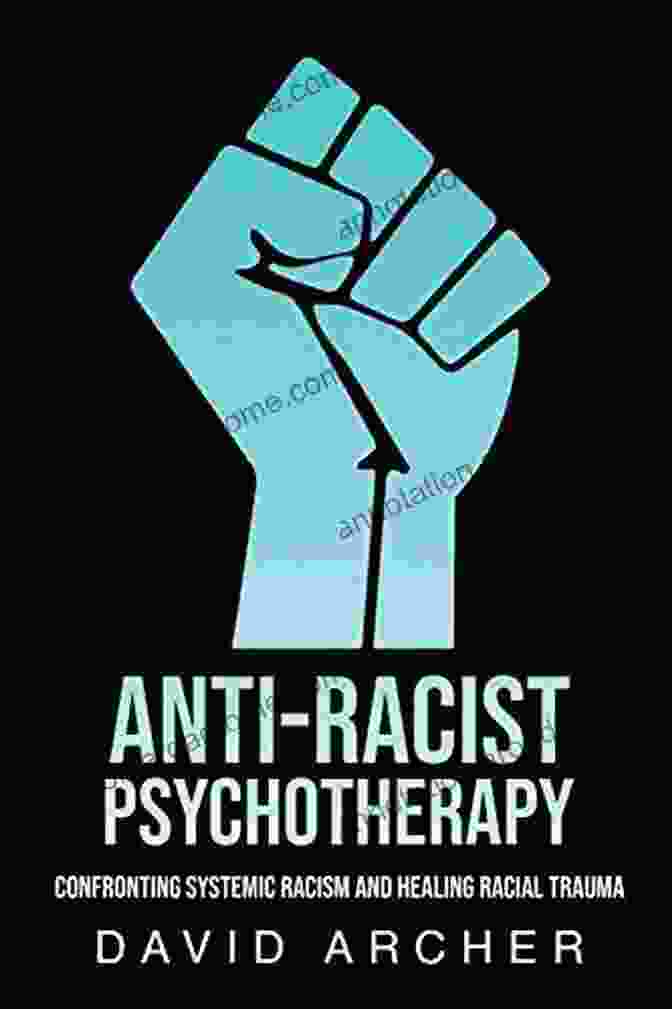 Book Cover Of 'Confronting Systemic Racism And Healing Racial Trauma' Anti Racist Psychotherapy: Confronting Systemic Racism And Healing Racial Trauma