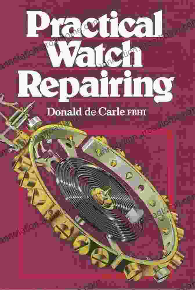 Donald De Carle's 'Practical Watch Repairing' Book Cover, Showcasing A Watchmaker's Tools And A Dismantled Watch Practical Watch Repairing Donald De Carle