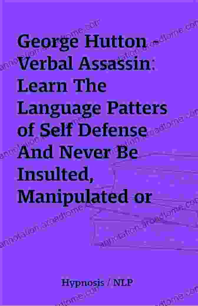 Learn The Language Patters Of Self Defense And Never Be Insulted Manipulated Or Verbal Assassin: Learn The Language Patters Of Self Defense And Never Be Insulted Manipulated Or Taken Advantage Of Ever Again