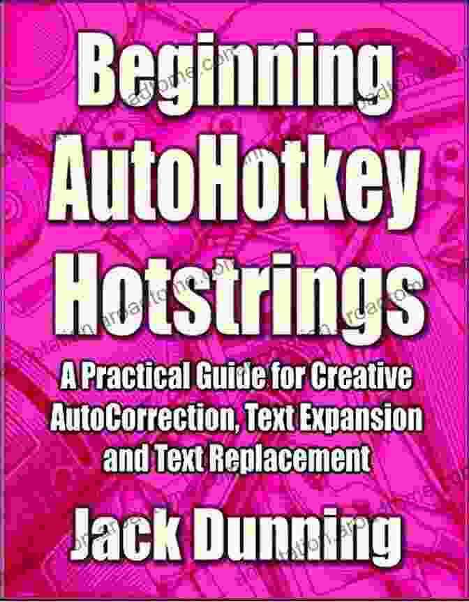 Practical Guide For Creative Autocorrection, Text Expansion, And Text Replacement Beginning AutoHotkey Hotstrings: A Practical Guide For Creative AutoCorrection Text Expansion And Text Replacement (AutoHotkey Tips And Tricks 6)