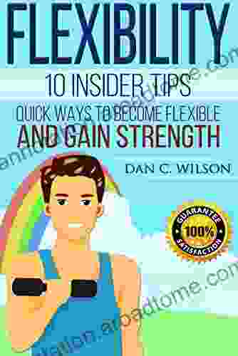 Flexibility: 10 Insider Tips Quick Ways to Become Flexible and Gain Strength (Flexibility and Strength 2)