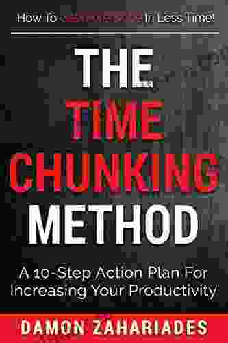 The Time Chunking Method: A 10 Step Action Plan For Increasing Your Productivity (The Art of Personal Success 1)