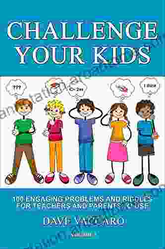 CHALLENGE YOUR KIDS: 100 ENGAGING PROBLEMS AND RIDDLES FOR TEACHERS AND PARENTS TO USE