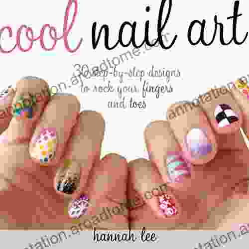 Cool Nail Art: 30 Step by Step Designs to Rock Your Fingers and Toes