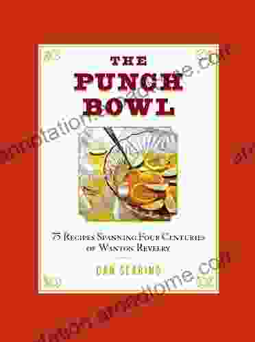 The Punch Bowl: 75 Recipes Spanning Four Centuries Of Wanton Revelry