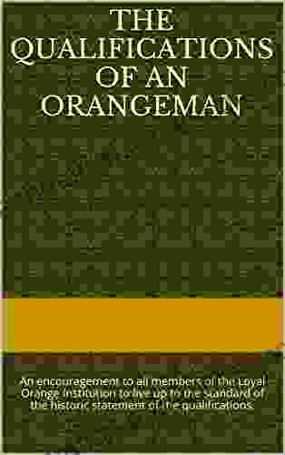 The Qualifications Of An Orangeman: An Encouragement To All Members Of The Loyal Orange Institution To Live Up To Their Oath OR LEAVE