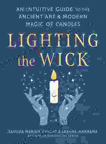 Lighting The Wick: An Intuitive Guide To The Ancient Art And Modern Magic Of Candles