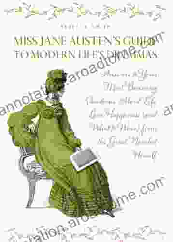 Miss Jane Austen s Guide to Modern Life s Dilemmas: Answers to Your Most Burning Questions About Life Love Happiness (and What to Wear) from the Great Jane Austen Herself