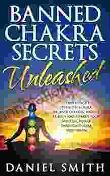 Banned Chakra Secrets Unleashed: Learn How To Strengthen Aura Balance Chakras Radiate Energy And Awaken Your Spiritual Power Through Chakra Meditation