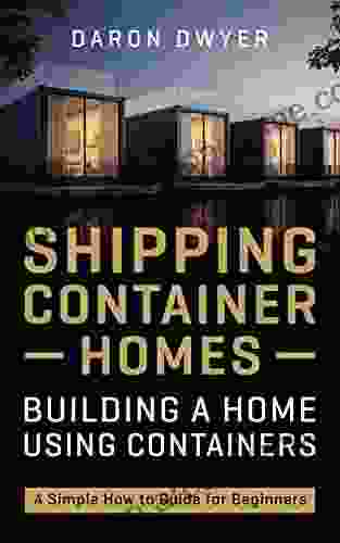 Shipping Container Homes: Building a Home Using Containers A Simple How to Guide for Beginners