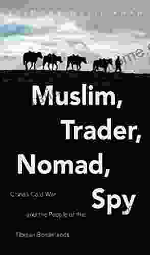 Muslim Trader Nomad Spy: China S Cold War And The People Of The Tibetan Borderlands (New Cold War History)