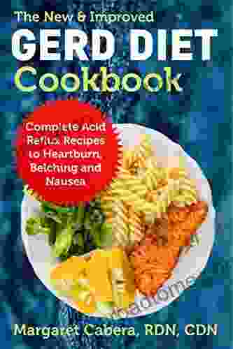 The New Improved GERD Diet Cookbook: Complete Acid Reflux Recipes to Heartburn Belching and Nausea