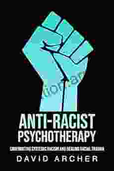 Anti Racist Psychotherapy: Confronting Systemic Racism And Healing Racial Trauma