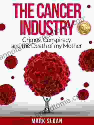 The Cancer Industry: Crimes Conspiracy And The Death Of My Mother (The Real Truth About Cancer 1)