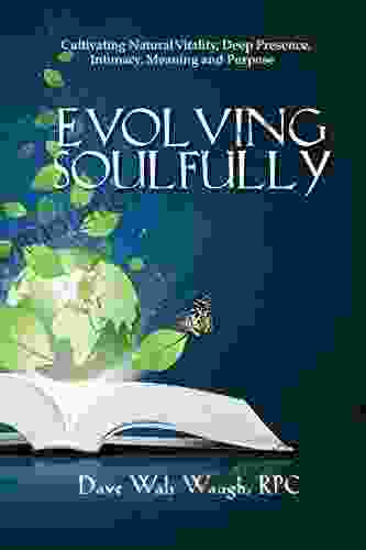 Evolving Soulfully: Cultivating Natural Vitality Deep Presence Intimacy Meaning And Purpose