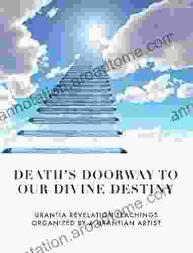 DEATH S DOORWAY TO YOUR DIVINE DESTINY: URANTIA REVELATION TEACHINGS