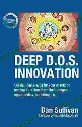 Deep D O S Innovation: Create Unique Value For Your Clients By Helping Them Transform Their Dangers Opportunities And Strengths