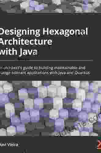 Designing Hexagonal Architecture With Java: An Architect S Guide To Building Maintainable And Change Tolerant Applications With Java And Quarkus