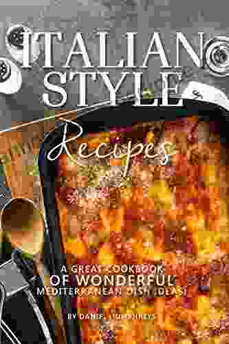 Italian Style Recipes: A Great Cookbook of Wonderful Mediterranean Dish Ideas