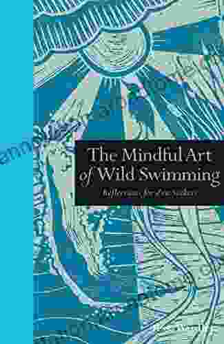 The Mindful Art Of Wild Swimming: Reflections For Zen Seekers (Mindfulness Series)