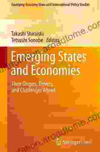 Emerging States And Economies: Their Origins Drivers And Challenges Ahead (Emerging Economy State And International Policy Studies)