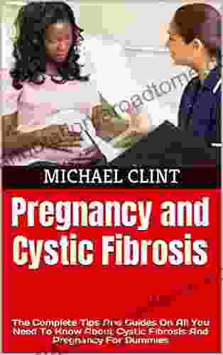 Pregnancy and Cystic Fibrosis: The Complete Tips And Guides On All You Need To Know About Cystic Fibrosis And Pregnancy For Dummies