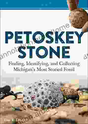 Petoskey Stone: Finding Identifying and Collecting Michigan s Most Storied Fossil