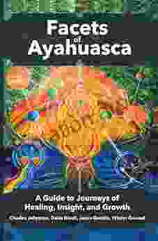 Facets Of Ayahuasca: A Guide To Journeys Of Healing Insight And Growth