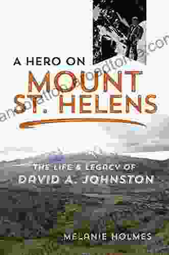 A Hero On Mount St Helens: The Life And Legacy Of David A Johnston