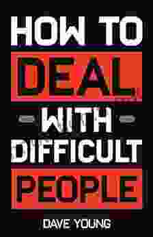 How To Deal With Difficult People: Learn To Get Along With People You Can T Stand And Bring Out Their Best