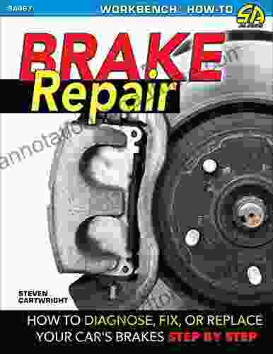 Brake Repair: How To Diagnose Fix Or Replace Your Car S Brakes Step By Step: How To Diagnose Fix Or Replace Your Car S Brakes: Step By Step