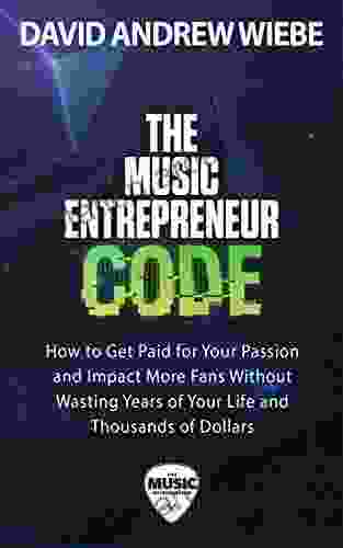 The Music Entrepreneur Code: How To Get Paid For Your Passion And Impact More Fans Without Wasting Years Of Your Life And Thousands Of Dollars