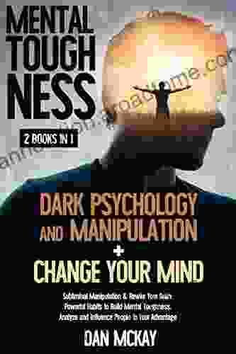 MENTAL TOUGHNESS: 2 IN 1 DARK PSYCHOLOGY AND MANIPULATION+CHANGE YOUR MIND: Subliminal Manipulation Rewire Your Brain: Powerful Habits To Build And Influence People To Your Advantage