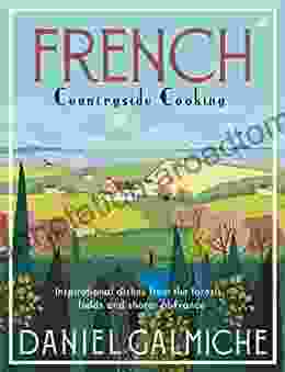 French Countryside Cooking: Inspirational Dishes From The Forests Fields And Shores Of France