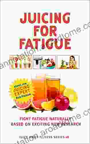 Juicing for Fatigue: Juice Recipes to Fight Fatigue Based on the Latest Research (Juice Away Illness 7)