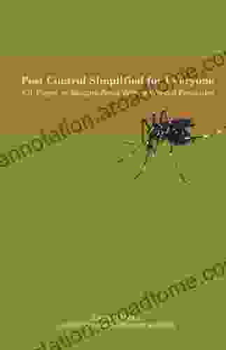 Pest Control Simplified For Everyone: Kill Repel Or Mitigate Pests With Or Without Pesticides