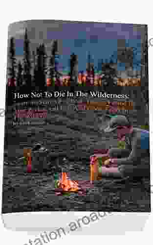 How Not To Die In The Wilderness: Learn To Start A Fire With Things Found In Your Pocket And Find And Cook Food In The Wilderness