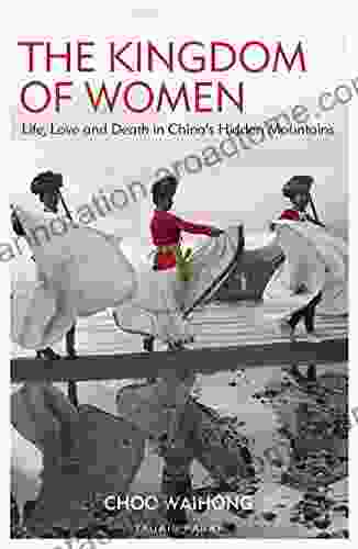 The Kingdom of Women: Life Love and Death in China s Hidden Mountains