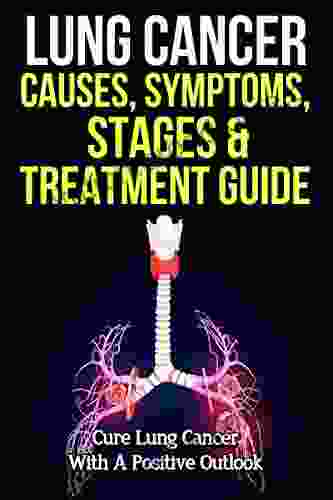 Lung Cancer Causes Symptoms Stages Treatment Guide: Cure Lung Cancer With A Positive Outlook