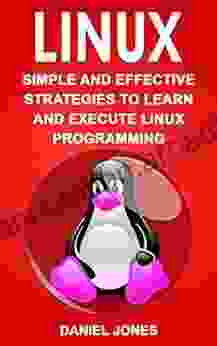 Linux: Simple and Effective Strategies to Learn and Execute Linux Programming