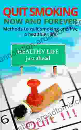 Quit Smoking Now and Forever: Methods to Quit Smoking And Live A Healthier Life (Quit Smoking Stop Smoking Forever Stop Smoking Addiction Quit Smoking Methods to Quit Smoking Healthier Life)