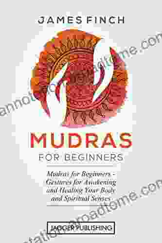 Mudras: Mudras For Beginners Gestures For Awakening And Healing Your Body And Spiritual Senses (Mudras Yoga In Your Hands Healing Mudras Self Healing Chakra Chakras Mudras For Weight Loss)