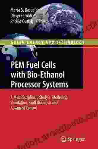 PEM Fuel Cells With Bio Ethanol Processor Systems: A Multidisciplinary Study Of Modelling Simulation Fault Diagnosis And Advanced Control (Green Energy And Technology)