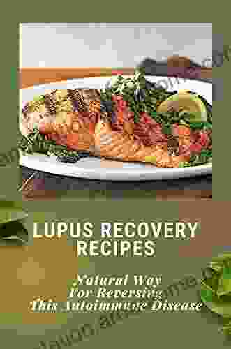 Lupus Recovery Recipes: Natural Way For Reversing This Autoimmune Disease: Lupus Recovery Diet