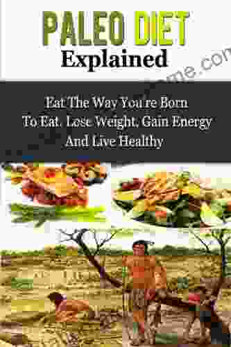 Paleo Diet Explained Eat The Way You Re Born To Eat Lose Weight Gain Energy And Live Healthy