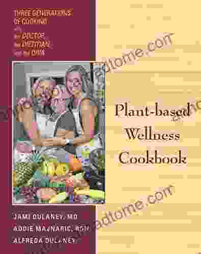 Plant Based Wellness Cookbook: Three Generations Of Cooking The Doctor The Dietitian And The Diva