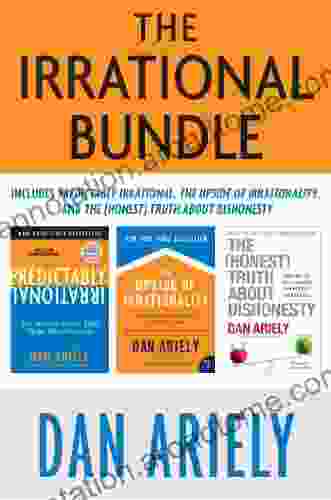 The Irrational Bundle: Predictably Irrational The Upside Of Irrationality And The Honest Truth About Dishonesty