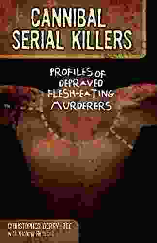 Cannibal Serial Killers: Profiles Of Depraved Flesh Eating Murderers