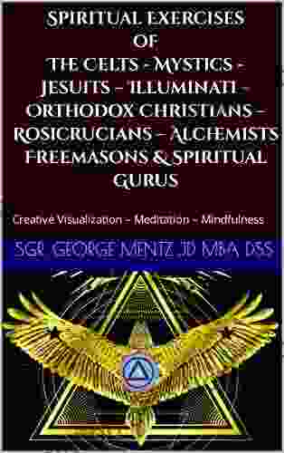 Spiritual Exercises Of The Celts Mystics Jesuits Illuminati Orthodox Christians Rosicrucians Alchemists Freemasons Spiritual Gurus: Creative Visualization Meditation Mindfulness