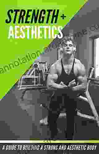 Strength + Aesthetics (A Guide To Building A Strong And Aesthetic Body)